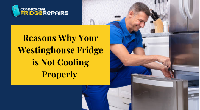 Reasons Why Your Westinghouse Fridge is Not Cooling Properly