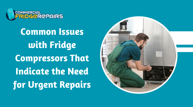 Common Issues with Fridge Compressors That Indicate the Need for Urgent Repairs
